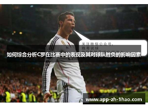 如何综合分析C罗在比赛中的表现及其对球队胜负的影响因素 如何综合分析C罗在比赛中的表现及其对球队胜负的影响因素
