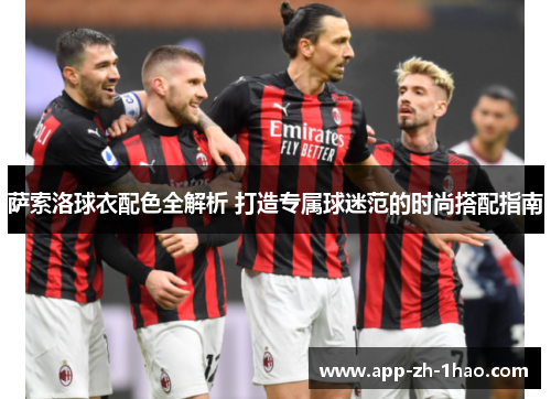 萨索洛球衣配色全解析 打造专属球迷范的时尚搭配指南