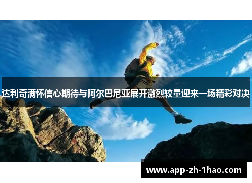 达利奇满怀信心期待与阿尔巴尼亚展开激烈较量迎来一场精彩对决