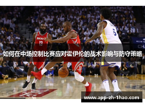 如何在中场控制比赛应对霍伊伦的战术影响与防守策略