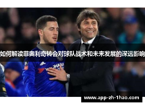 如何解读菲奥利奇转会对球队战术和未来发展的深远影响