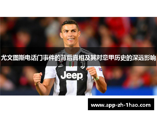 尤文图斯电话门事件的背后真相及其对意甲历史的深远影响 尤文图斯电话门事件的背后真相及其对意甲历史的深远影响