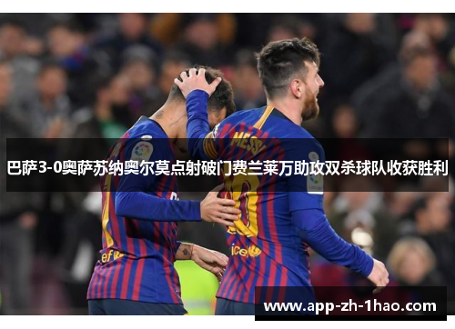巴萨3-0奥萨苏纳奥尔莫点射破门费兰莱万助攻双杀球队收获胜利