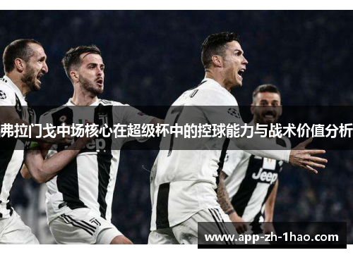 弗拉门戈中场核心在超级杯中的控球能力与战术价值分析