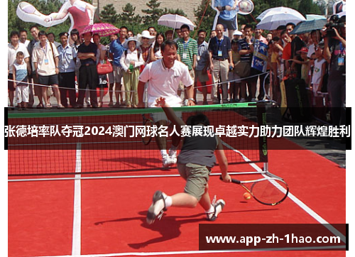 张德培率队夺冠2024澳门网球名人赛展现卓越实力助力团队辉煌胜利