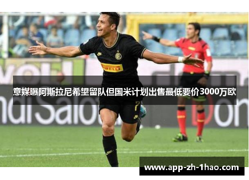 意媒曝阿斯拉尼希望留队但国米计划出售最低要价3000万欧 意媒曝阿斯拉尼希望留队但国米计划出售最低要价3000万欧