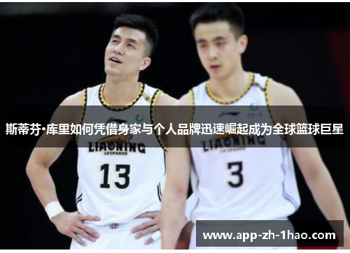 斯蒂芬·库里如何凭借身家与个人品牌迅速崛起成为全球篮球巨星 斯蒂芬·库里如何凭借身家与个人品牌迅速崛起成为全球篮球巨星