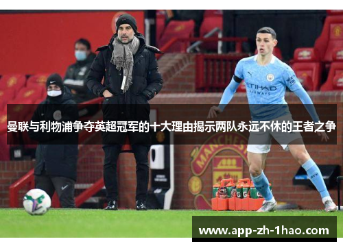 曼联与利物浦争夺英超冠军的十大理由揭示两队永远不休的王者之争