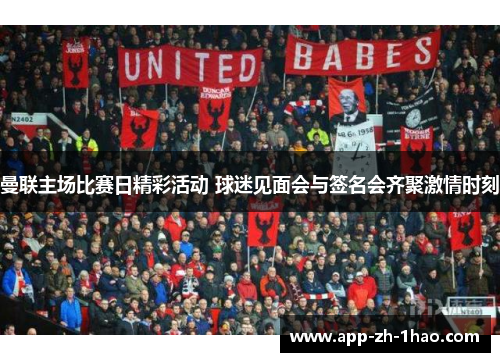 曼联主场比赛日精彩活动 球迷见面会与签名会齐聚激情时刻 曼联主场比赛日精彩活动 球迷见面会与签名会齐聚激情时刻