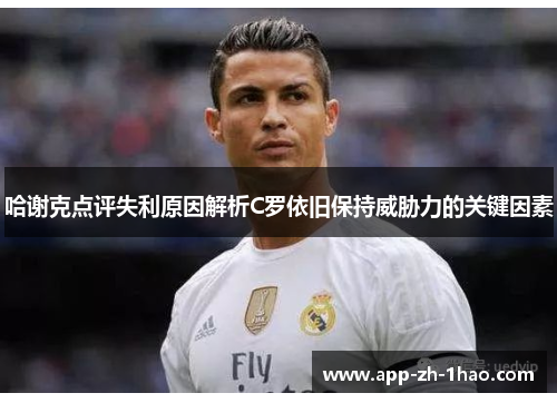 哈谢克点评失利原因解析C罗依旧保持威胁力的关键因素 哈谢克点评失利原因解析C罗依旧保持威胁力的关键因素