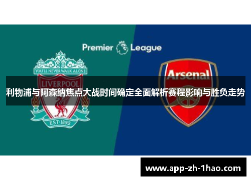 利物浦与阿森纳焦点大战时间确定全面解析赛程影响与胜负走势 利物浦与阿森纳焦点大战时间确定全面解析赛程影响与胜负走势