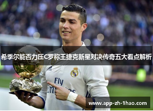 希季尔能否力压C罗称王捷克新星对决传奇五大看点解析