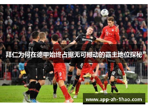 拜仁为何在德甲始终占据无可撼动的霸主地位探秘