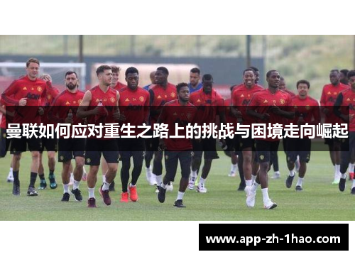 曼联如何应对重生之路上的挑战与困境走向崛起