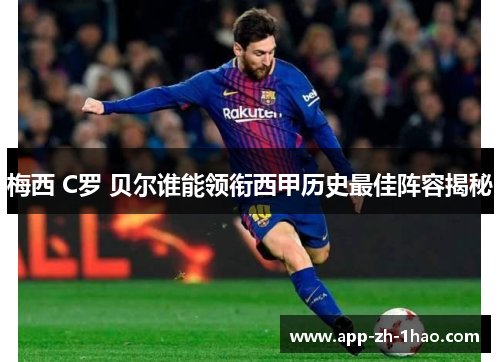 梅西 C罗 贝尔谁能领衔西甲历史最佳阵容揭秘