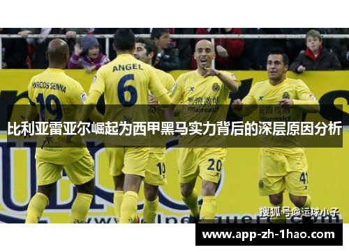 比利亚雷亚尔崛起为西甲黑马实力背后的深层原因分析 比利亚雷亚尔崛起为西甲黑马实力背后的深层原因分析