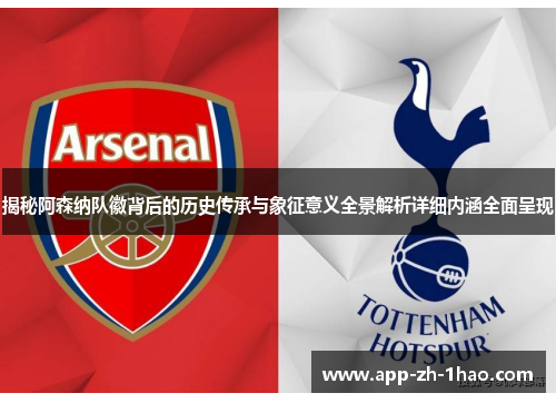揭秘阿森纳队徽背后的历史传承与象征意义全景解析详细内涵全面呈现 揭秘阿森纳队徽背后的历史传承与象征意义全景解析详细内涵全面呈现