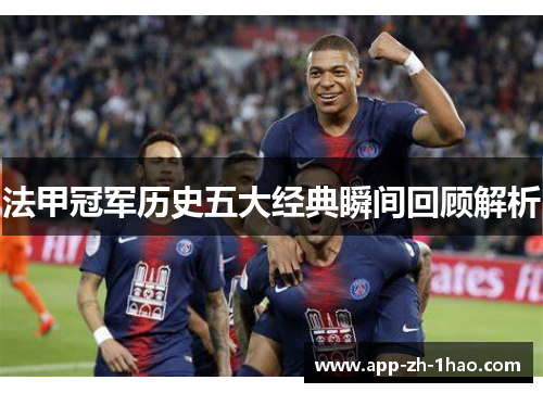 法甲冠军历史五大经典瞬间回顾解析 法甲冠军历史五大经典瞬间回顾解析