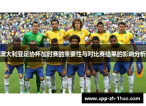 澳大利亚足协杯加时赛的重要性与对比赛结果的影响分析 澳大利亚足协杯加时赛的重要性与对比赛结果的影响分析