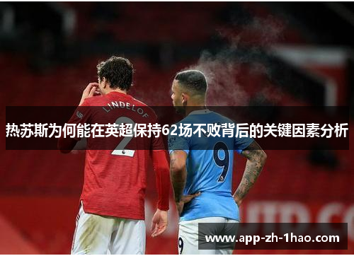 热苏斯为何能在英超保持62场不败背后的关键因素分析 热苏斯为何能在英超保持62场不败背后的关键因素分析