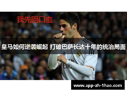 皇马如何逆袭崛起 打破巴萨长达十年的统治局面 皇马如何逆袭崛起 打破巴萨长达十年的统治局面