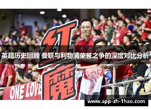 英超历史回顾 曼联与利物浦荣誉之争的深度对比分析 英超历史回顾 曼联与利物浦荣誉之争的深度对比分析