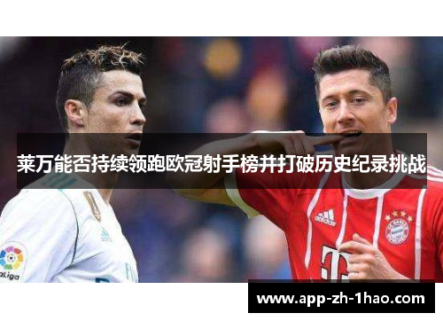 莱万能否持续领跑欧冠射手榜并打破历史纪录挑战 莱万能否持续领跑欧冠射手榜并打破历史纪录挑战