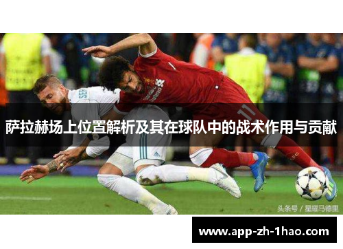 萨拉赫场上位置解析及其在球队中的战术作用与贡献 萨拉赫场上位置解析及其在球队中的战术作用与贡献