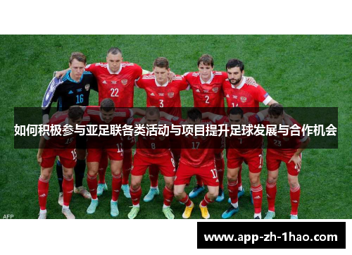 如何积极参与亚足联各类活动与项目提升足球发展与合作机会