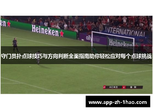 守门员扑点球技巧与方向判断全面指南助你轻松应对每个点球挑战 守门员扑点球技巧与方向判断全面指南助你轻松应对每个点球挑战