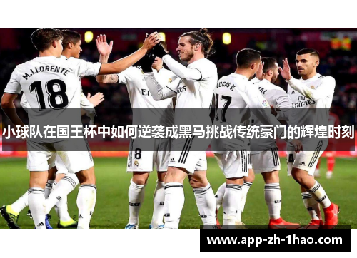 小球队在国王杯中如何逆袭成黑马挑战传统豪门的辉煌时刻 小球队在国王杯中如何逆袭成黑马挑战传统豪门的辉煌时刻