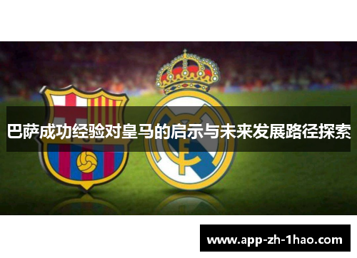 巴萨成功经验对皇马的启示与未来发展路径探索