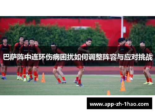 巴萨阵中连环伤病困扰如何调整阵容与应对挑战