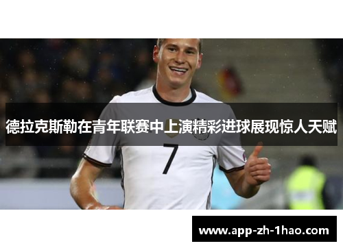 德拉克斯勒在青年联赛中上演精彩进球展现惊人天赋 德拉克斯勒在青年联赛中上演精彩进球展现惊人天赋