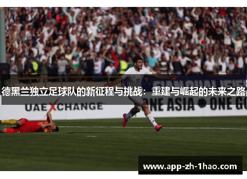 德黑兰独立足球队的新征程与挑战：重建与崛起的未来之路