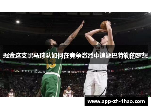 掘金这支黑马球队如何在竞争激烈中追逐巴特勒的梦想 掘金这支黑马球队如何在竞争激烈中追逐巴特勒的梦想