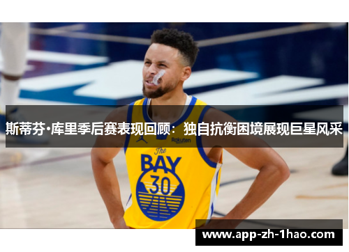 斯蒂芬·库里季后赛表现回顾：独自抗衡困境展现巨星风采