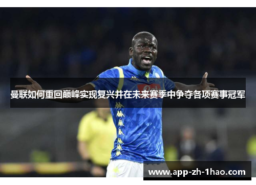 曼联如何重回巅峰实现复兴并在未来赛季中争夺各项赛事冠军