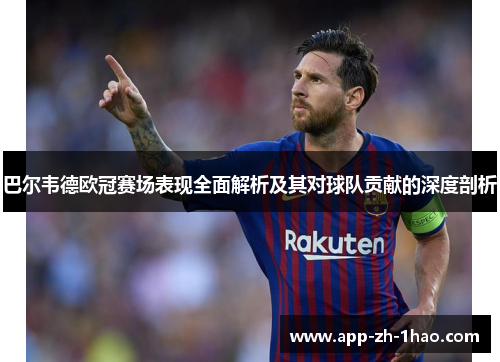 巴尔韦德欧冠赛场表现全面解析及其对球队贡献的深度剖析
