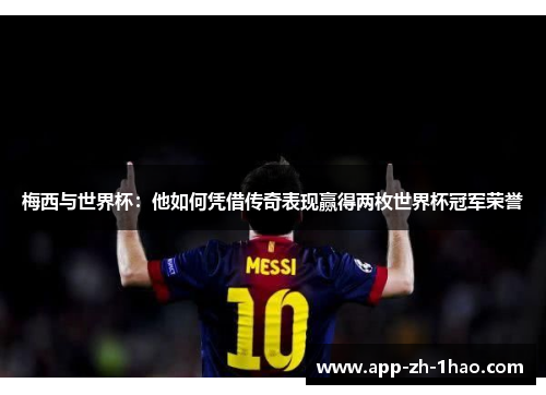 梅西与世界杯:他如何凭借传奇表现赢得两枚世界杯冠军荣誉 梅西与世界杯:他如何凭借传奇表现赢得两枚世界杯冠军荣誉