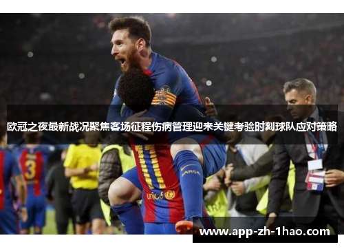 欧冠之夜最新战况聚焦客场征程伤病管理迎来关键考验时刻球队应对策略 欧冠之夜最新战况聚焦客场征程伤病管理迎来关键考验时刻球队应对策略