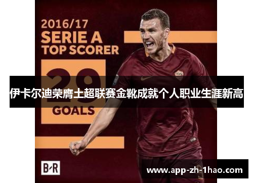 伊卡尔迪荣膺土超联赛金靴成就个人职业生涯新高 伊卡尔迪荣膺土超联赛金靴成就个人职业生涯新高