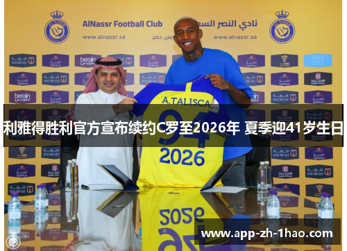 利雅得胜利官方宣布续约C罗至2026年 夏季迎41岁生日 利雅得胜利官方宣布续约C罗至2026年 夏季迎41岁生日