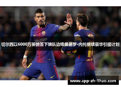 切尔西以6000万英镑签下狼队边锋佩德罗·内托继续豪华引援计划 切尔西以6000万英镑签下狼队边锋佩德罗·内托继续豪华引援计划