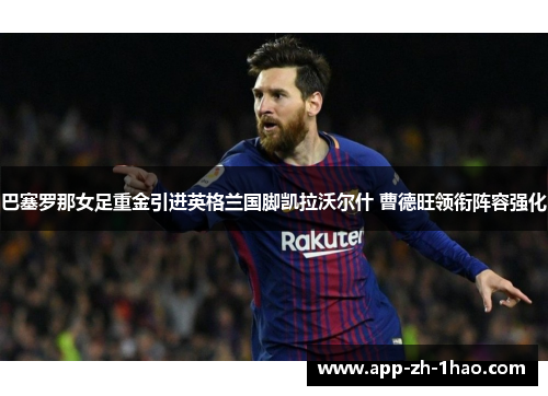 巴塞罗那女足重金引进英格兰国脚凯拉沃尔什 曹德旺领衔阵容强化