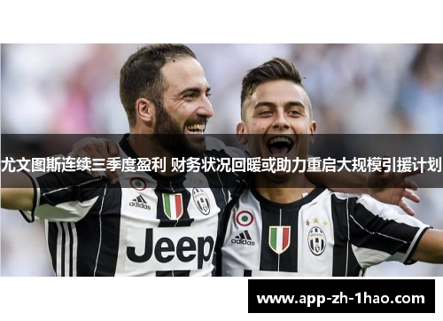 尤文图斯连续三季度盈利 财务状况回暖或助力重启大规模引援计划 尤文图斯连续三季度盈利 财务状况回暖或助力重启大规模引援计划