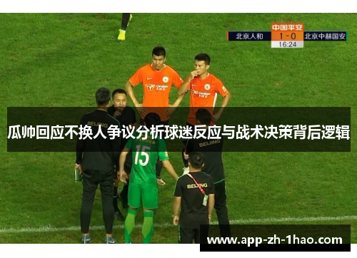 瓜帅回应不换人争议分析球迷反应与战术决策背后逻辑