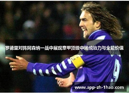 罗德里对阵阿森纳一战中展现意甲顶级中场统治力与全能价值