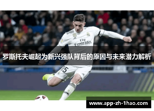 罗斯托夫崛起为新兴强队背后的原因与未来潜力解析