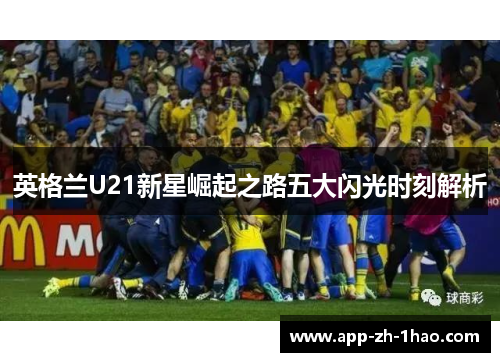 英格兰U21新星崛起之路五大闪光时刻解析